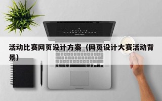 防城港活动比赛网页设计方案（网页设计大赛活动背景）